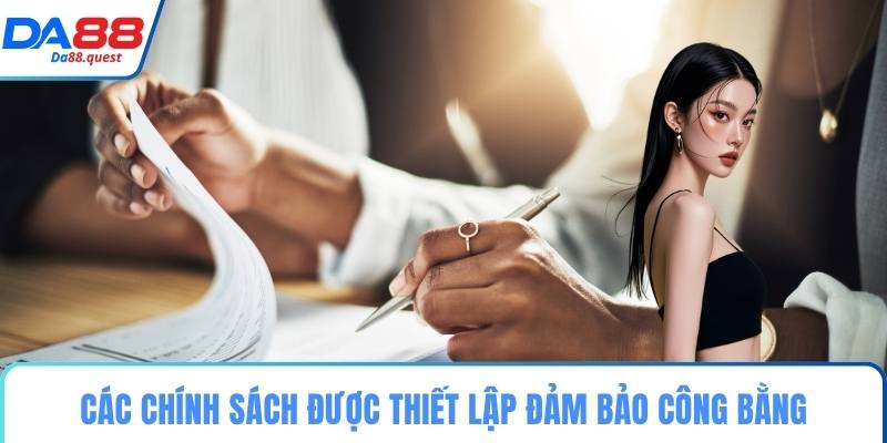 Các chính sách được thiết lập đảm bảo công bằng