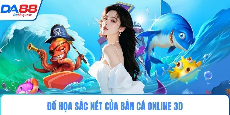 Đồ họa sắc nét của bắn cá online 3D