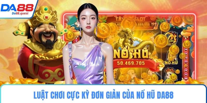Luật chơi cực kỳ đơn giản của nổ hũ DA88