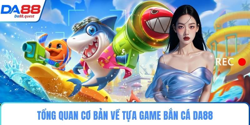 Tổng quan cơ bản về tựa game bắn cá DA88